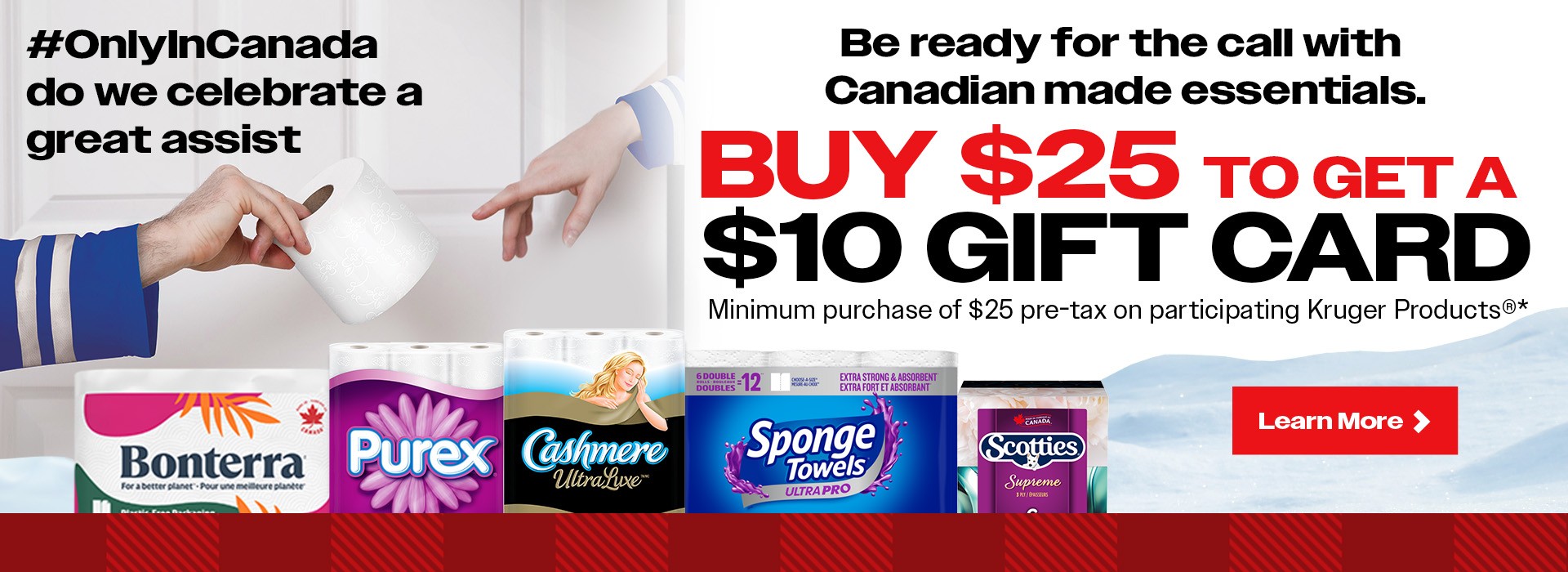 #only in Canada do we celebrate a great assist. Be ready for the call with Canadian made essentials. Buy $25 to get a $10 gift card. minimum purchase of $25 pre tax on participating products.